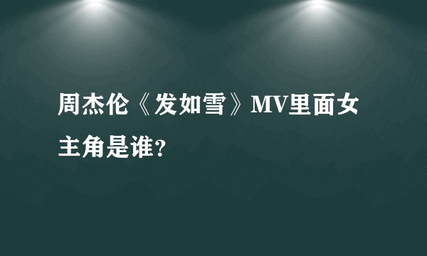 周杰伦《发如雪》MV里面女主角是谁？