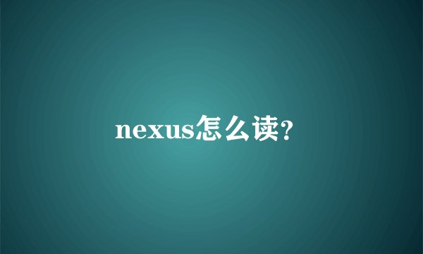 nexus怎么读？