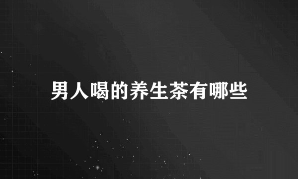 男人喝的养生茶有哪些