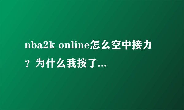 nba2k online怎么空中接力？为什么我按了w + e怎么不空中接力？