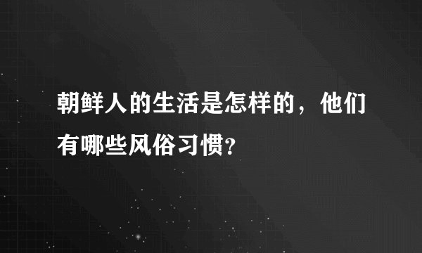朝鲜人的生活是怎样的，他们有哪些风俗习惯？