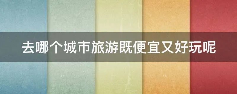 去哪个城市旅游既便宜又好玩呢