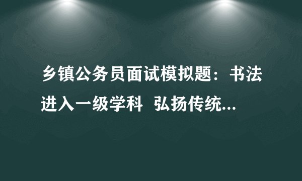 乡镇公务员面试模拟题：书法进入一级学科  弘扬传统文化落地