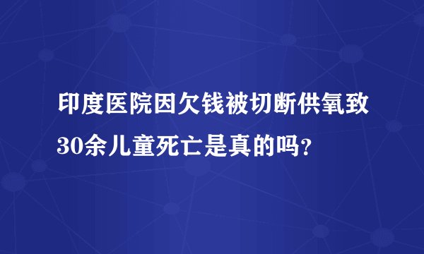 印度医院因欠钱被切断供氧致30余儿童死亡是真的吗？