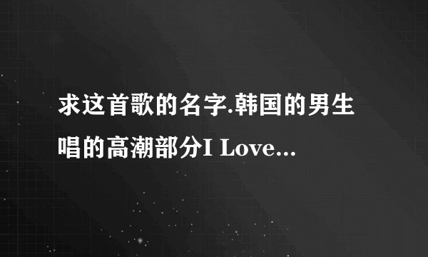 求这首歌的名字.韩国的男生唱的高潮部分I Love You Ineed you..很温柔的歌。