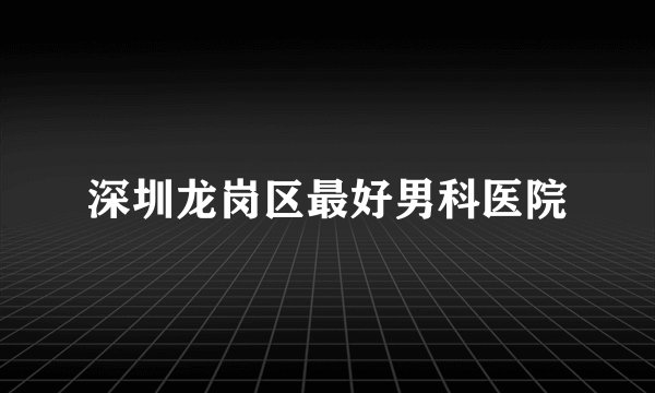 深圳龙岗区最好男科医院