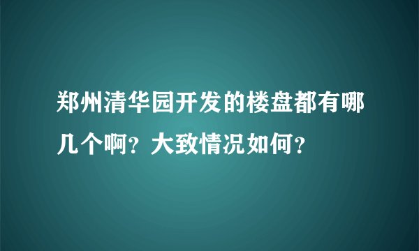 郑州清华园开发的楼盘都有哪几个啊？大致情况如何？