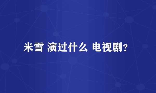 米雪 演过什么 电视剧？