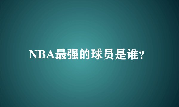 NBA最强的球员是谁？