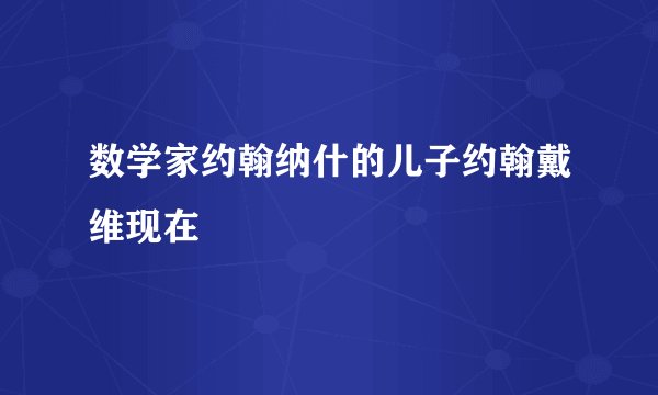 数学家约翰纳什的儿子约翰戴维现在