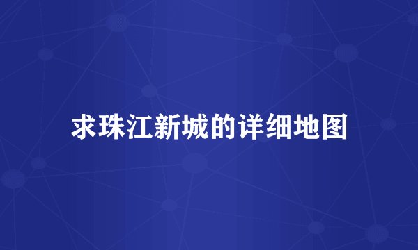 求珠江新城的详细地图