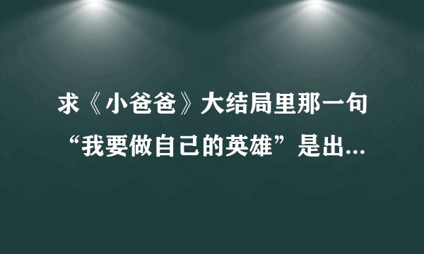 求《小爸爸》大结局里那一句“我要做自己的英雄”是出自哪首歌