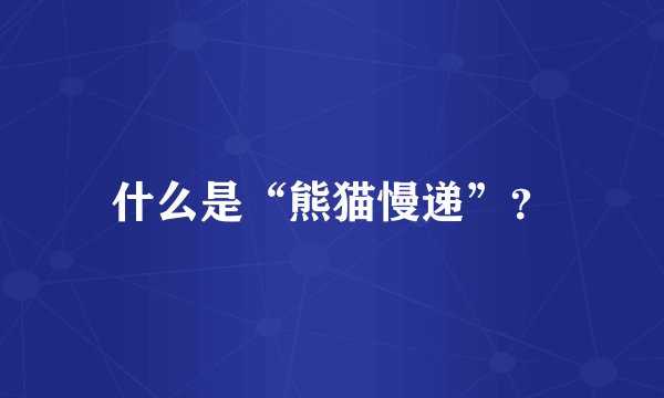 什么是“熊猫慢递”？