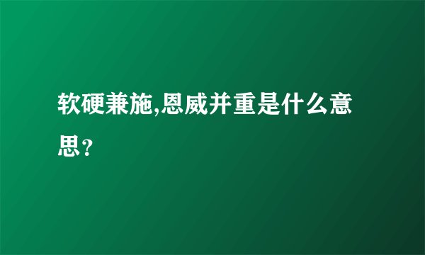 软硬兼施,恩威并重是什么意思？