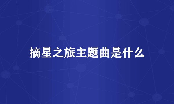 摘星之旅主题曲是什么