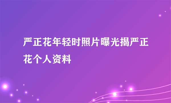 严正花年轻时照片曝光揭严正花个人资料