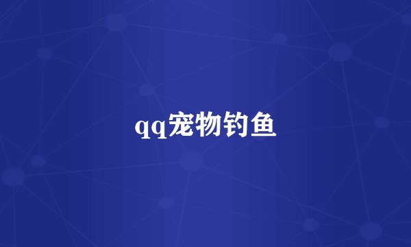 qq宠物钓鱼