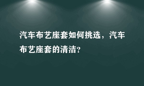 汽车布艺座套如何挑选，汽车布艺座套的清洁？