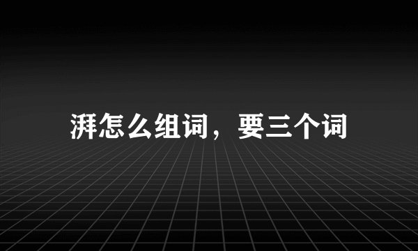 湃怎么组词，要三个词
