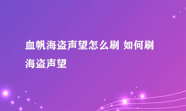 血帆海盗声望怎么刷 如何刷海盗声望