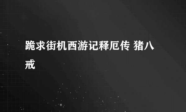 跪求街机西游记释厄传 猪八戒