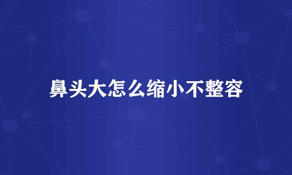 鼻头大怎么缩小不整容
