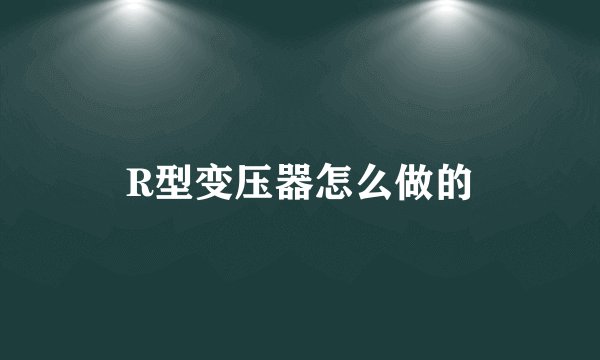 R型变压器怎么做的