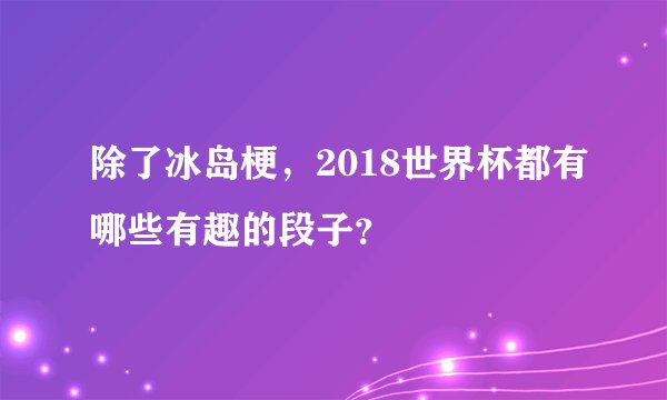 除了冰岛梗，2018世界杯都有哪些有趣的段子？