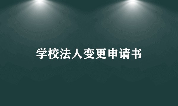 学校法人变更申请书