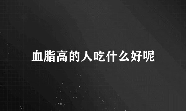 血脂高的人吃什么好呢