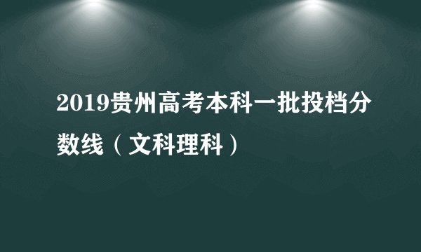 2019贵州高考本科一批投档分数线（文科理科）