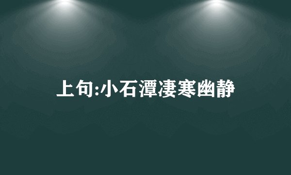 上句:小石潭凄寒幽静