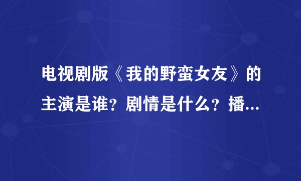 电视剧版《我的野蛮女友》的主演是谁？剧情是什么？播出了吗？在哪个台
