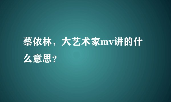 蔡依林，大艺术家mv讲的什么意思？