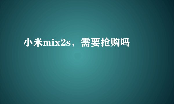 小米mix2s，需要抢购吗