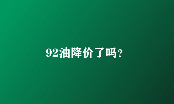 92油降价了吗？