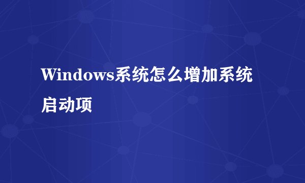 Windows系统怎么增加系统启动项