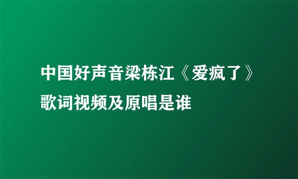 中国好声音梁栋江《爱疯了》歌词视频及原唱是谁