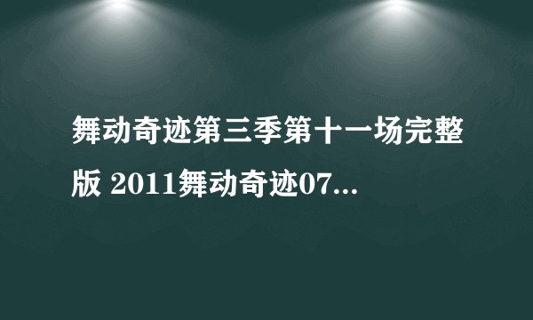 舞动奇迹第三季第十一场完整版 2011舞动奇迹0702期第十一场全集高清视频播放