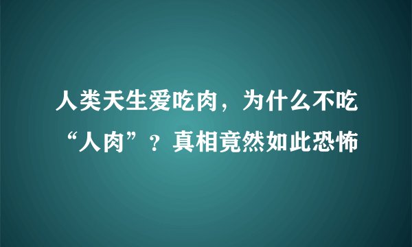 人类天生爱吃肉，为什么不吃“人肉”？真相竟然如此恐怖