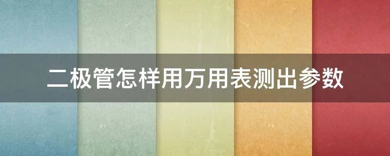 二极管怎样用万用表测出参数
