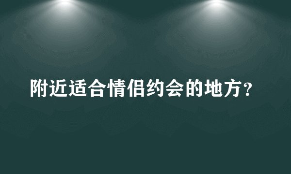 附近适合情侣约会的地方？
