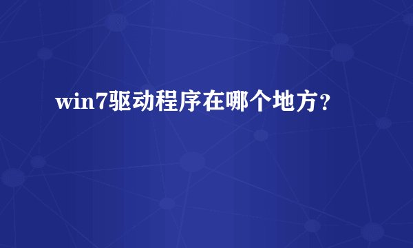 win7驱动程序在哪个地方？