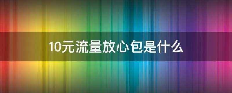10元流量放心包是什么