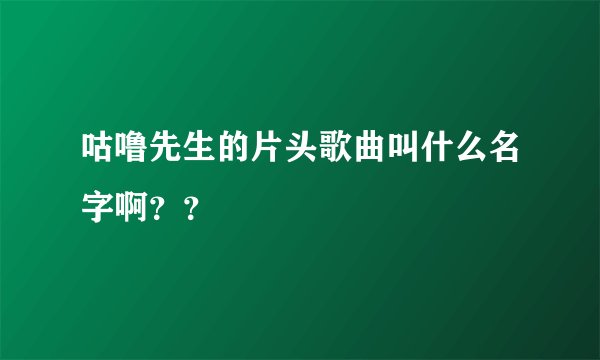 咕噜先生的片头歌曲叫什么名字啊？？