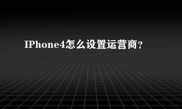 IPhone4怎么设置运营商？