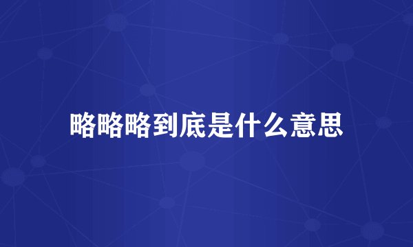 略略略到底是什么意思