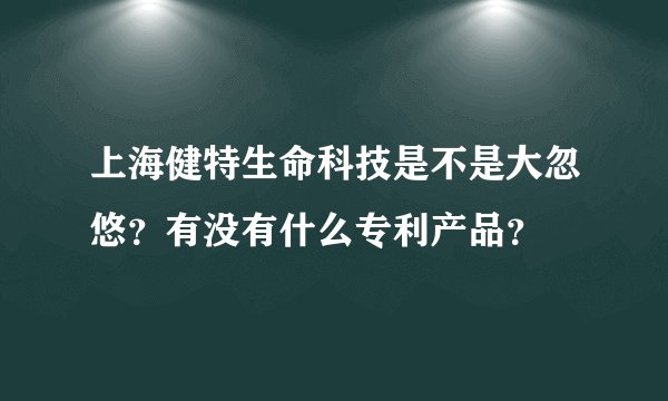 上海健特生命科技是不是大忽悠？有没有什么专利产品？