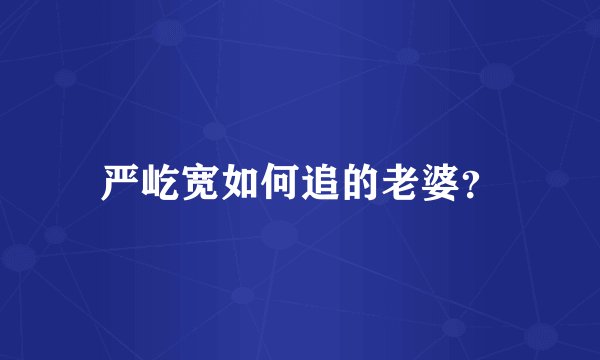 严屹宽如何追的老婆？