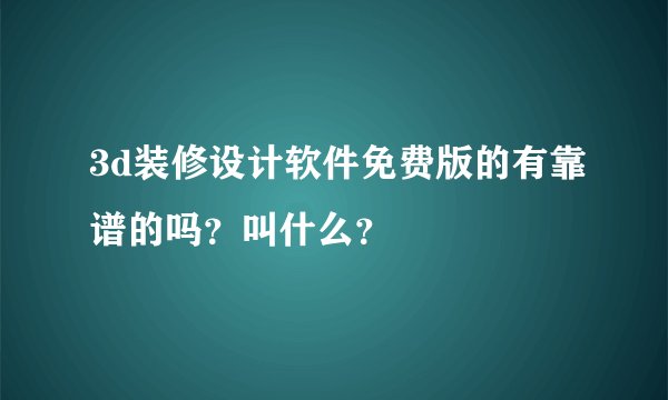 3d装修设计软件免费版的有靠谱的吗？叫什么？